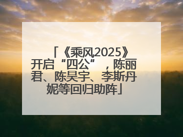 《乘风2025》开启“四公”，陈丽君、陈昊宇、李斯丹妮等回归助阵