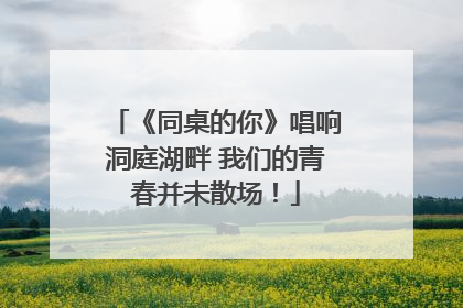 《同桌的你》唱响洞庭湖畔 我们的青春并未散场！