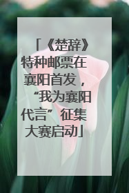 《楚辞》特种邮票在襄阳首发，“我为襄阳代言”征集大赛启动
