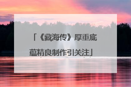 《藏海传》厚重底蕴精良制作引关注