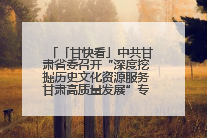 「甘快看」中共甘肃省委召开“深度挖掘历史文化资源服务甘肃高质量发展”专题协商座谈会 胡昌升主持并讲话