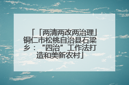 「两清两改两治理」铜仁市松桃自治县石梁乡：“四治”工作法打造和美新农村