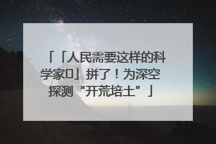 「人民需要这样的科学家⑭」拼了！为深空探测“开荒培土”
