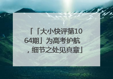 「大小快评第1064期」为高考护航，细节之处见真章