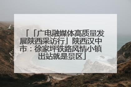 「广电融媒体高质量发展陕西采访行」陕西汉中市：徐家坪铁路风情小镇 出站就是景区