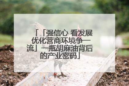 「强信心 看发展 优化营商环境争一流」一瓶胡麻油背后的产业密码