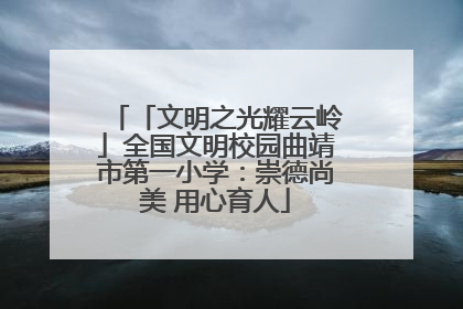 「文明之光耀云岭」全国文明校园曲靖市第一小学：崇德尚美 用心育人