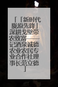 「新时代陇原先锋」深耕戈壁带农致富——记酒泉诚德农业农民专业合作社理事长范立德
