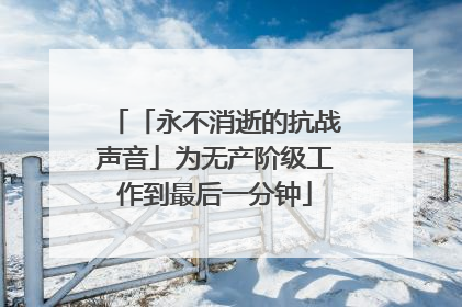 「永不消逝的抗战声音」为无产阶级工作到最后一分钟