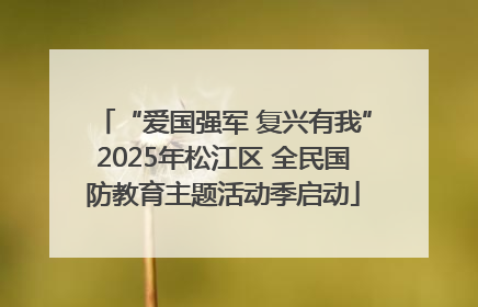 “爱国强军 复兴有我”2025年松江区 全民国防教育主题活动季启动