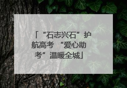“石志兴石”护航高考 “爱心助考”温暖全城