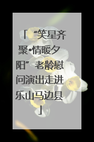 “笑星齐聚•情暖夕阳”老龄慰问演出走进乐山马边县