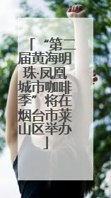 “第二届黄海明珠·凤凰城市咖啡季”将在烟台市莱山区举办