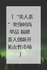 “美人茶”变身时尚单品 福建茶人创新开拓女性市场