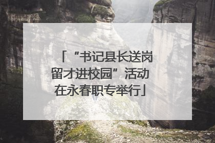 “书记县长送岗留才进校园”活动在永春职专举行