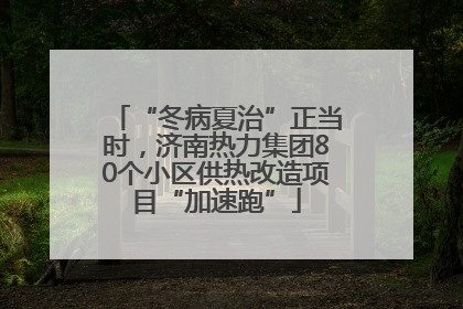 “冬病夏治”正当时，济南热力集团80个小区供热改造项目“加速跑”