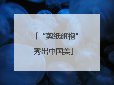 “剪纸旗袍” 秀出中国美