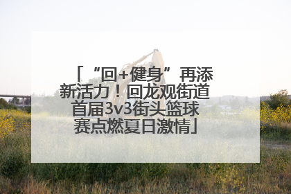 “回+健身”再添新活力！回龙观街道首届3v3街头篮球赛点燃夏日激情