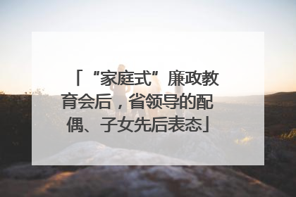 “家庭式”廉政教育会后，省领导的配偶、子女先后表态