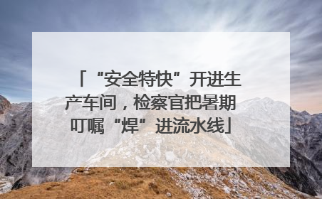 “安全特快”开进生产车间，检察官把暑期叮嘱“焊”进流水线