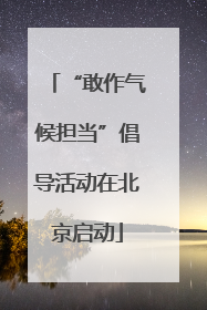 “敢作气候担当”倡导活动在北京启动