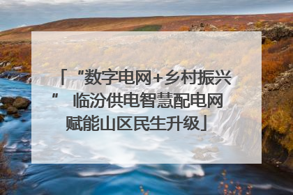 “数字电网+乡村振兴” 临汾供电智慧配电网赋能山区民生升级