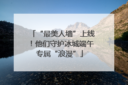 “最美人墙”上线！他们守护冰城端午专属“浪漫”