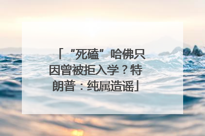 “死磕”哈佛只因曾被拒入学？特朗普：纯属造谣