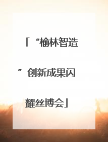 “榆林智造”创新成果闪耀丝博会