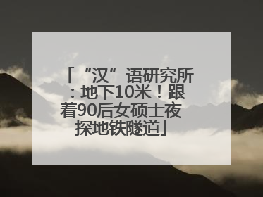 “汉”语研究所：地下10米！跟着90后女硕士夜探地铁隧道