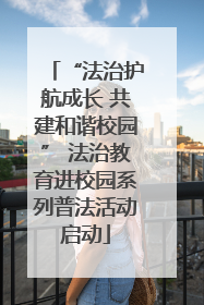 “法治护航成长 共建和谐校园” 法治教育进校园系列普法活动启动