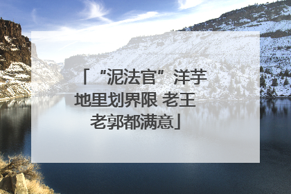 “泥法官”洋芋地里划界限 老王老郭都满意
