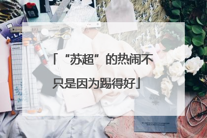“苏超”的热闹不只是因为踢得好