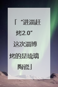 “进淄赶烤2.0” 这次淄博烤的是琉璃陶瓷