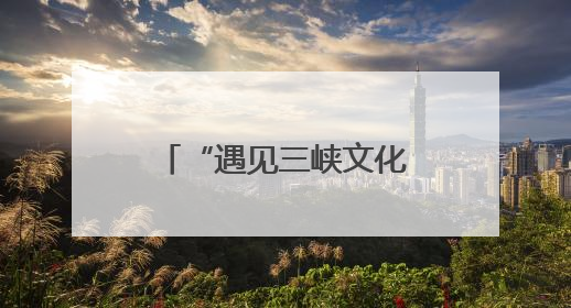 “遇见三峡文化”活动启幕 共话中华和合智慧