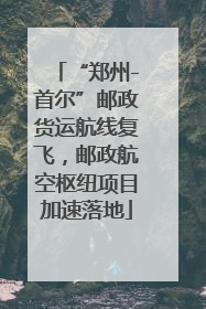 “郑州-首尔”邮政货运航线复飞，邮政航空枢纽项目加速落地