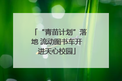 “青苗计划”落地 流动图书车开进天心校园