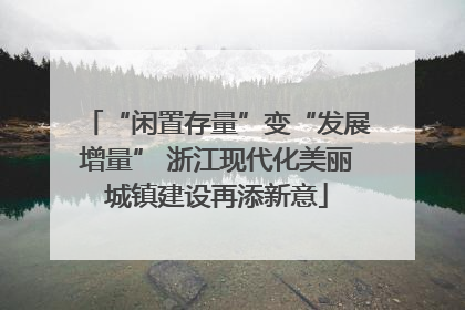 “闲置存量”变“发展增量” 浙江现代化美丽城镇建设再添新意