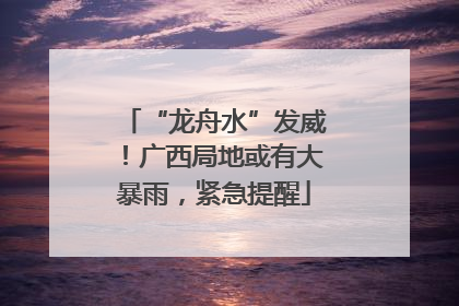 “龙舟水”发威！广西局地或有大暴雨，紧急提醒