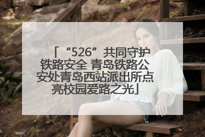 “526”共同守护铁路安全 青岛铁路公安处青岛西站派出所点亮校园爱路之光