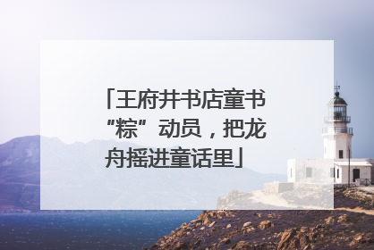 王府井书店童书“粽”动员，把龙舟摇进童话里