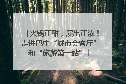 火锅正酣，演出正浓！走进巴中“城市会客厅”和“旅游第一站”