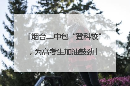 烟台二中包“登科饺”，为高考生加油鼓劲