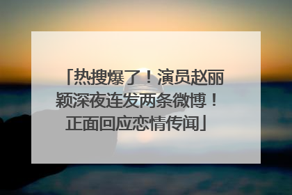 热搜爆了！演员赵丽颖深夜连发两条微博！正面回应恋情传闻