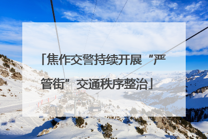 焦作交警持续开展“严管街”交通秩序整治