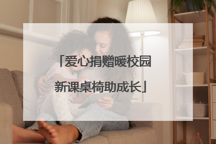 爱心捐赠暖校园 新课桌椅助成长