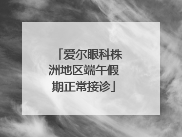 爱尔眼科株洲地区端午假期正常接诊