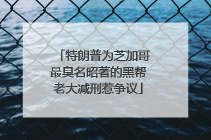 特朗普为芝加哥最臭名昭著的黑帮老大减刑惹争议