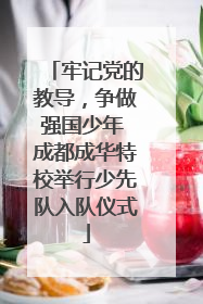牢记党的教导，争做强国少年 成都成华特校举行少先队入队仪式