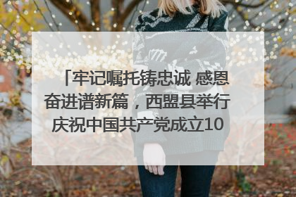 牢记嘱托铸忠诚 感恩奋进谱新篇，西盟县举行庆祝中国共产党成立104周年文艺晚会